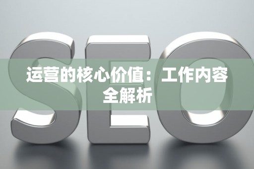 运营的核心价值：工作内容全解析