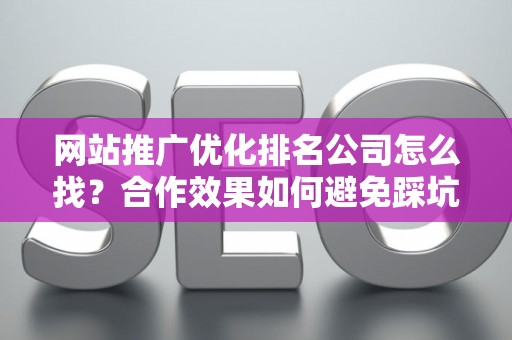 网站推广优化排名公司怎么找？合作效果如何避免踩坑？